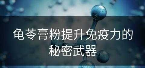 龟苓膏粉提升免疫力的秘密武器